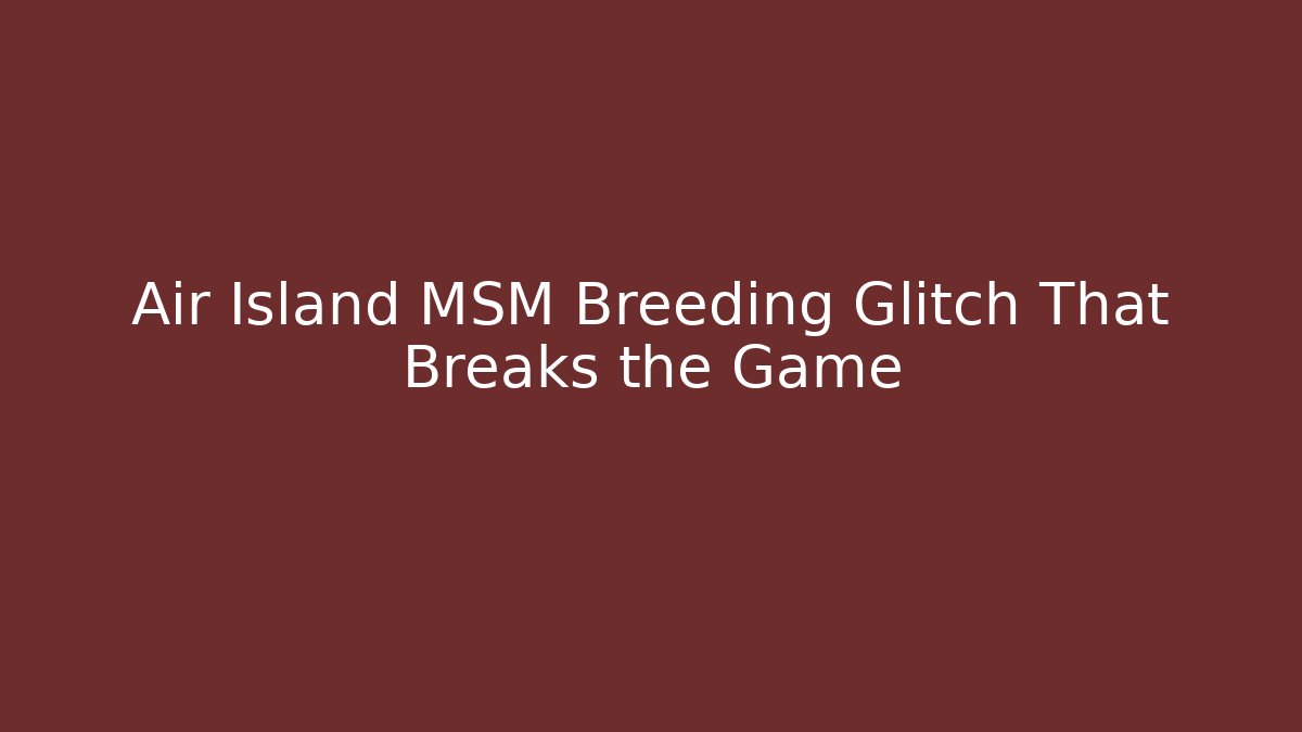 Air Island MSM Breeding Glitch That Breaks the Game