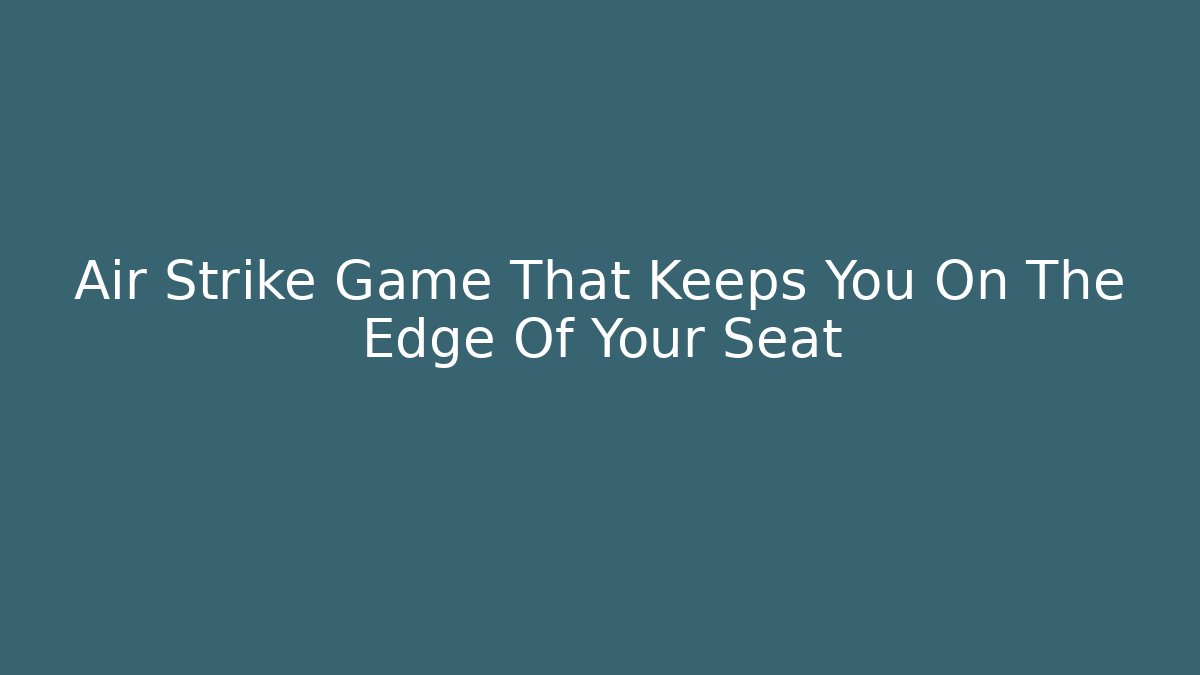 Air Strike Game That Keeps You On The Edge Of Your Seat