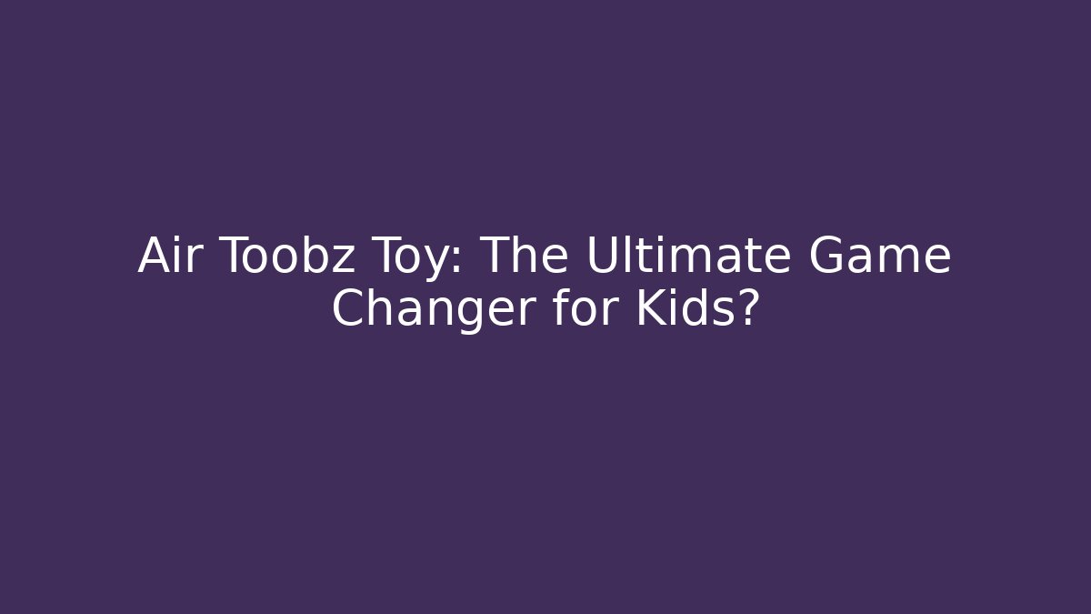 Air Toobz Toy: The Ultimate Game Changer for Kids? - Critter Realm