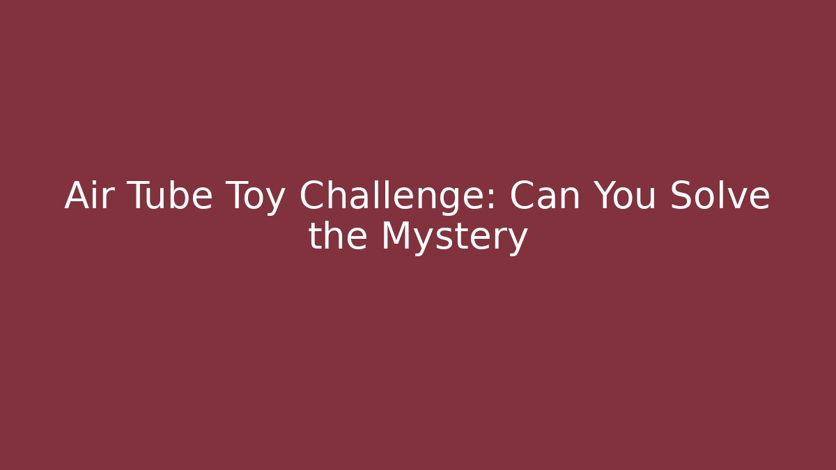 Air Tube Toy Challenge: Can You Solve the Mystery