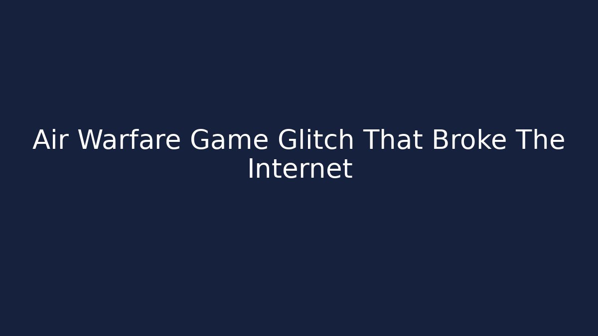 Air Warfare Game Glitch That Broke The Internet