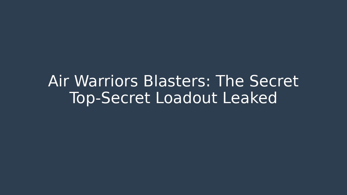 Air Warriors Blasters: The Secret Top-Secret Loadout Leaked