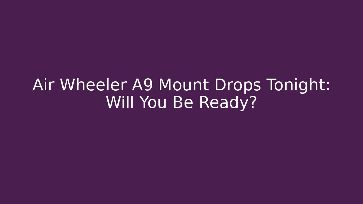 Air Wheeler A9 Mount Drops Tonight: Will You Be Ready?