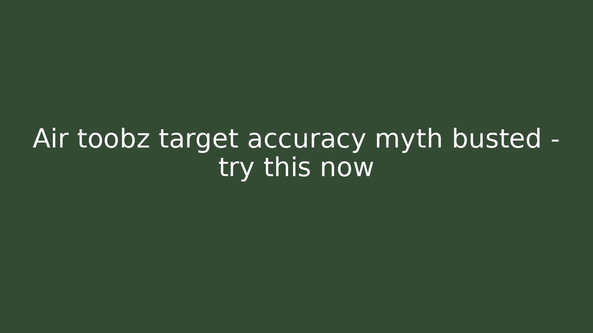 Air toobz target accuracy myth busted – try this now