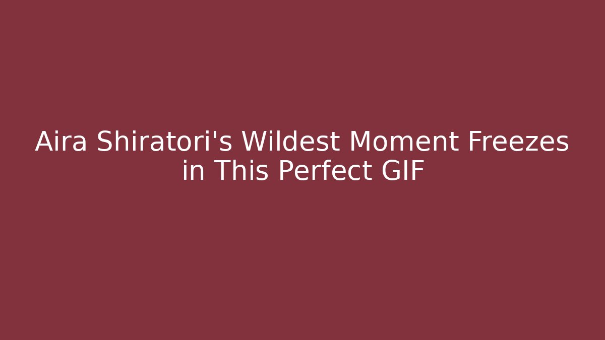 Aira Shiratori's Wildest Moment Freezes in This Perfect GIF - Critter Realm