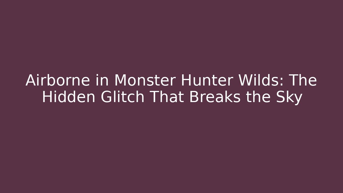 Airborne in Monster Hunter Wilds: The Hidden Glitch That Breaks the Sky