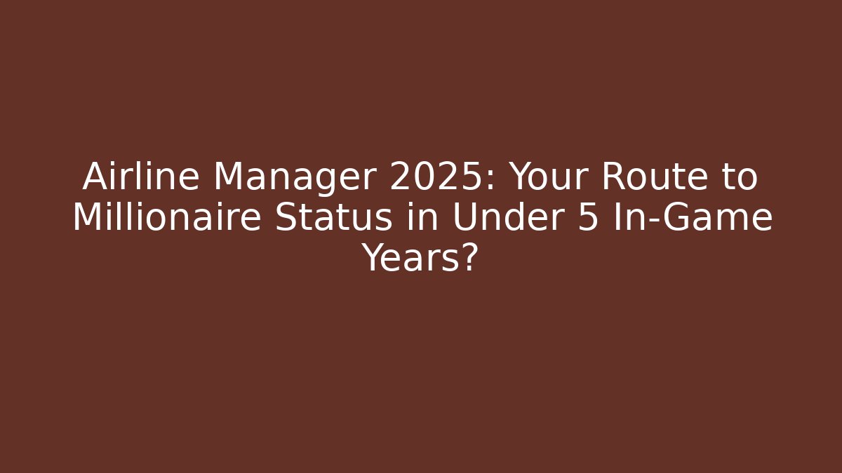 Airline Manager 2025: Your Route to Millionaire Status in Under 5 In-Game Years?