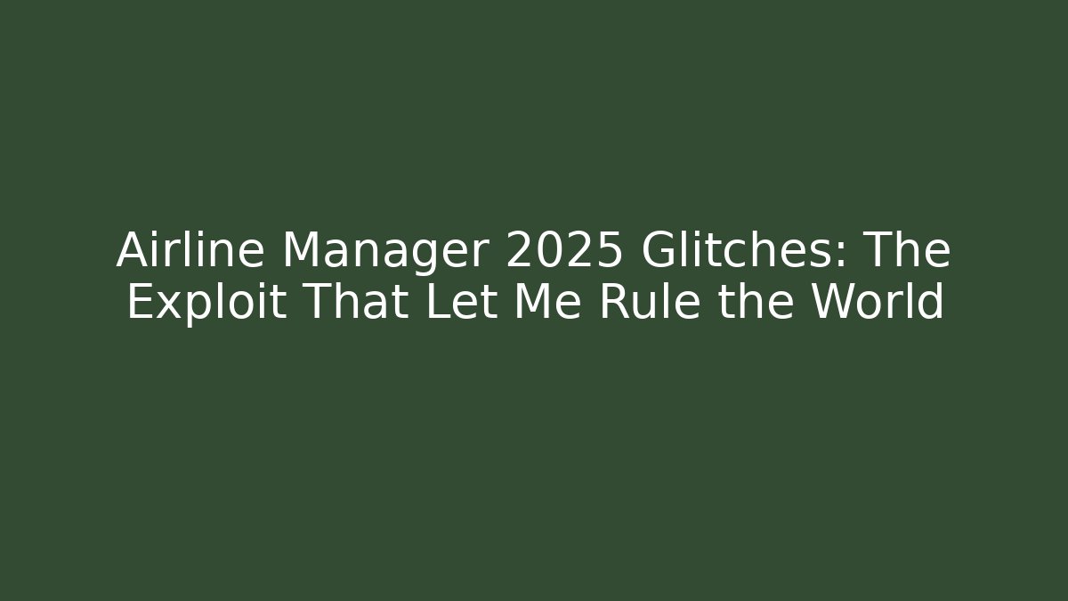 Airline Manager 2025 Glitches: The Exploit That Let Me Rule the World