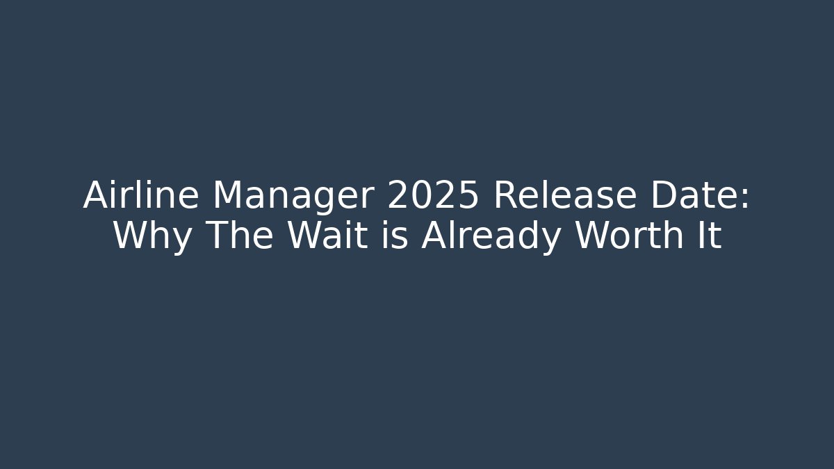 Airline Manager 2025 Release Date: Why The Wait is Already Worth It - Critter Realm