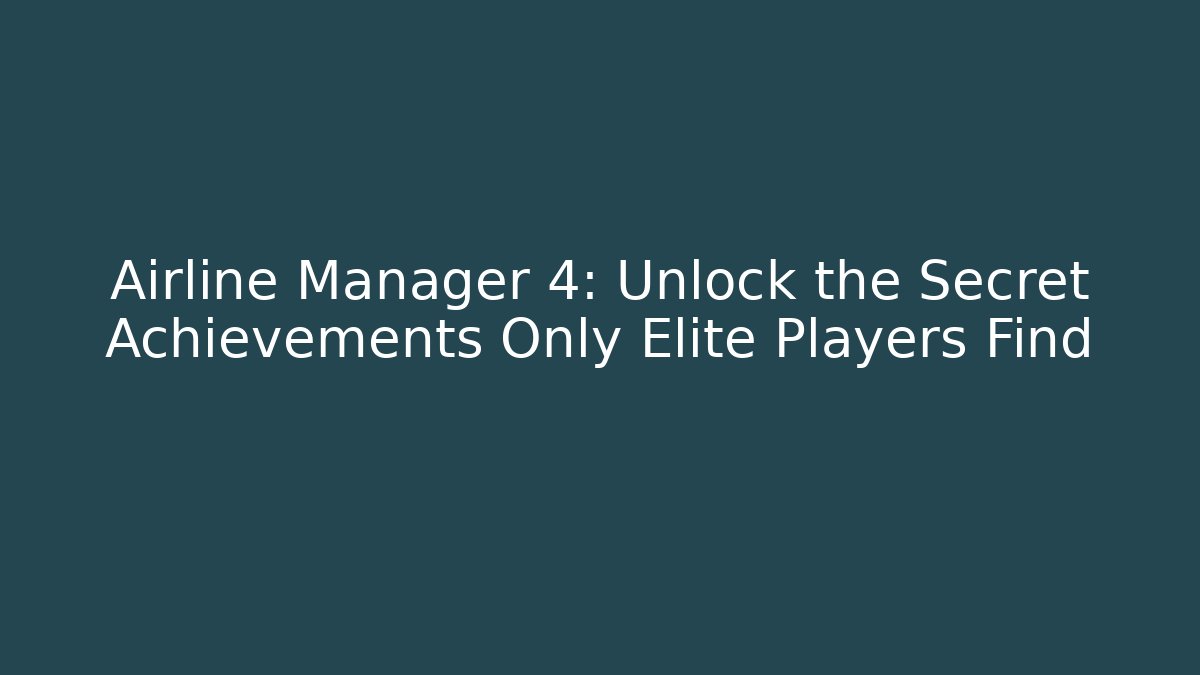 Airline Manager 4: Unlock the Secret Achievements Only Elite Players Find