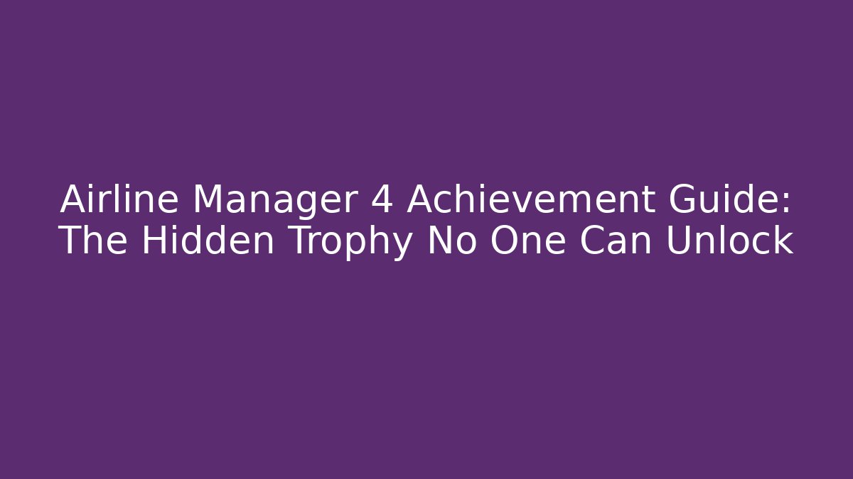 Airline Manager 4 Achievement Guide: The Hidden Trophy No One Can Unlock