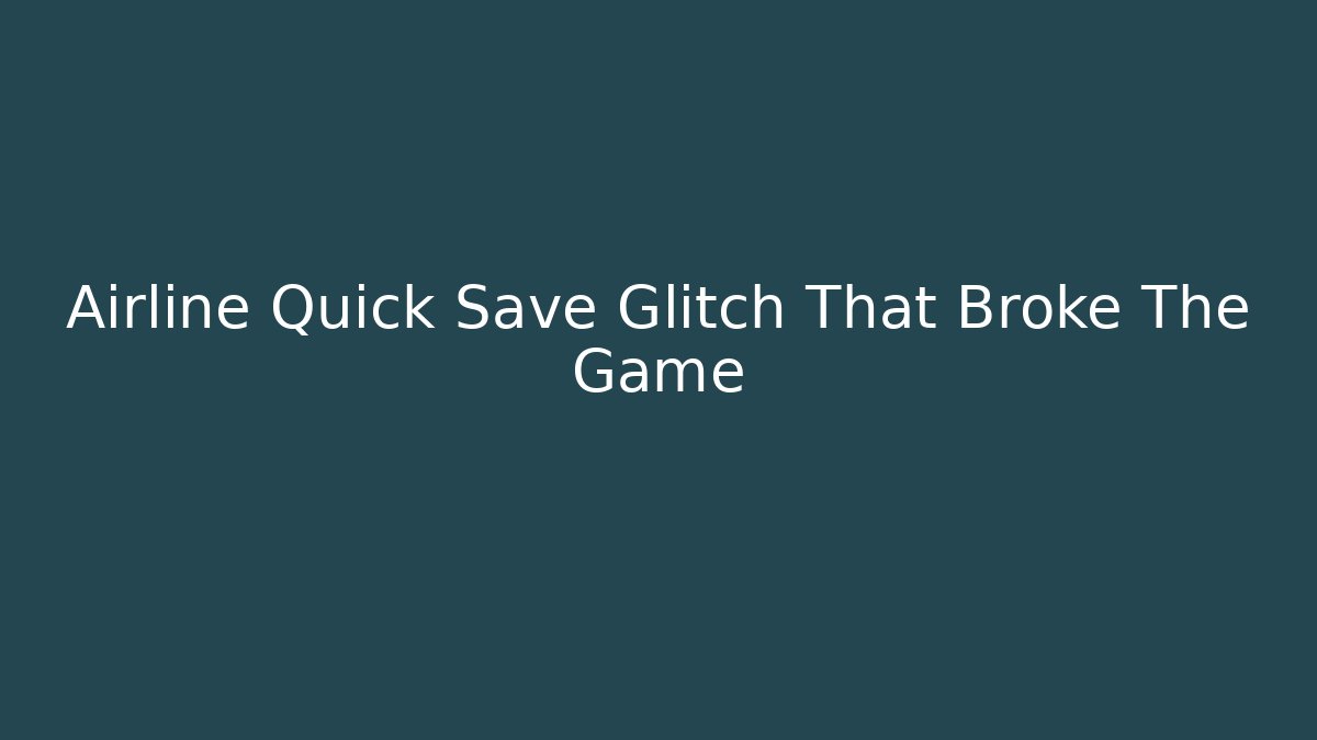 Airline Quick Save Glitch That Broke The Game