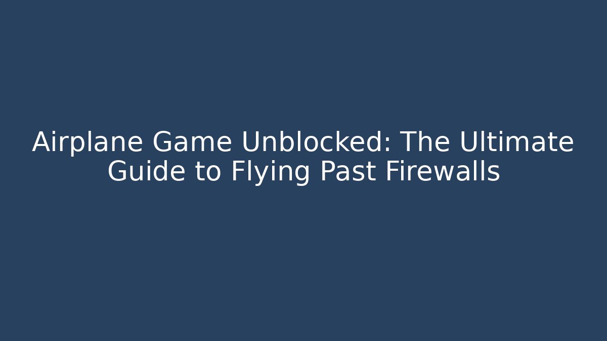 Airplane Game Unblocked: The Ultimate Guide to Flying Past Firewalls