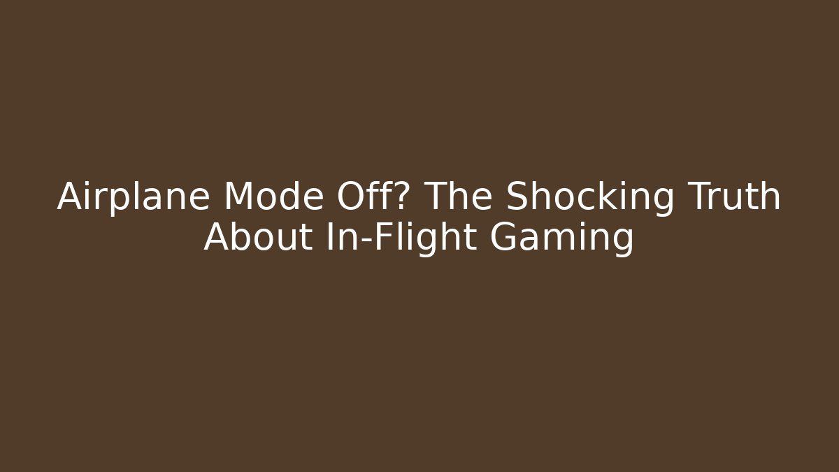 Airplane Mode Off? The Shocking Truth About In-Flight Gaming