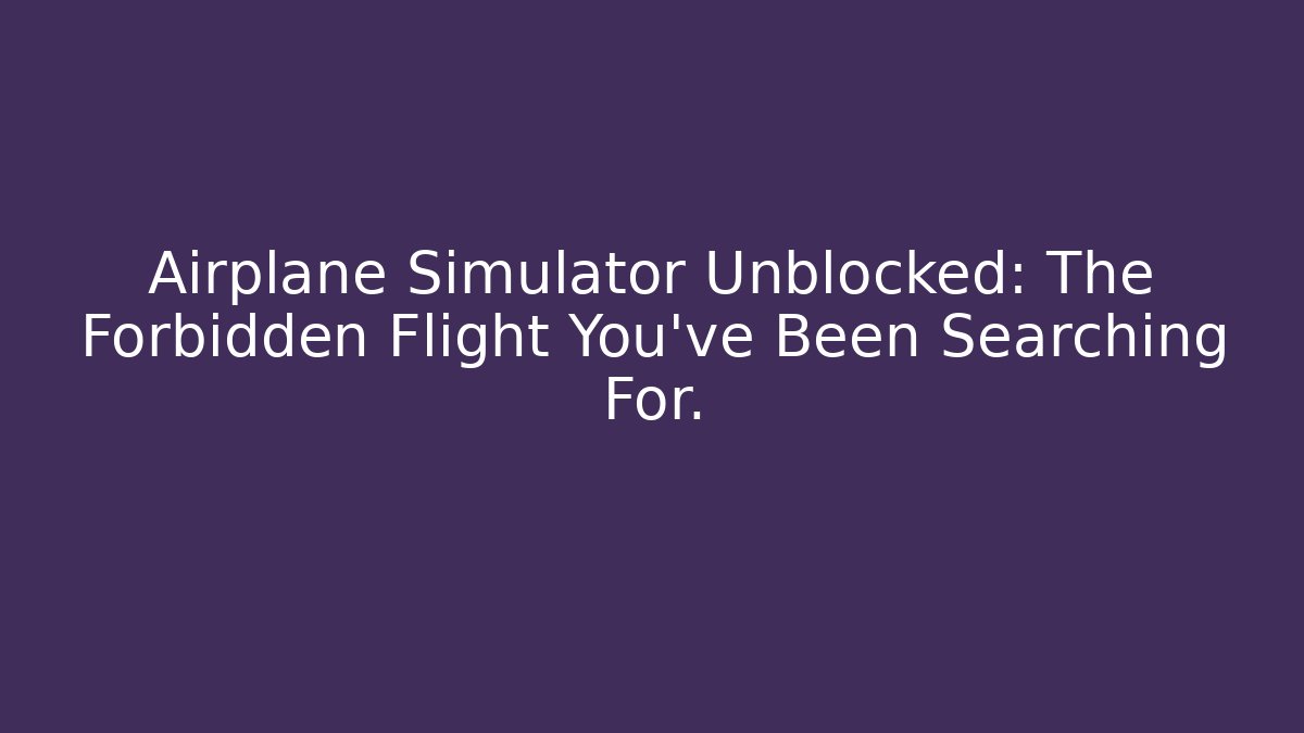 Airplane Simulator Unblocked: The Forbidden Flight You've Been Searching For.