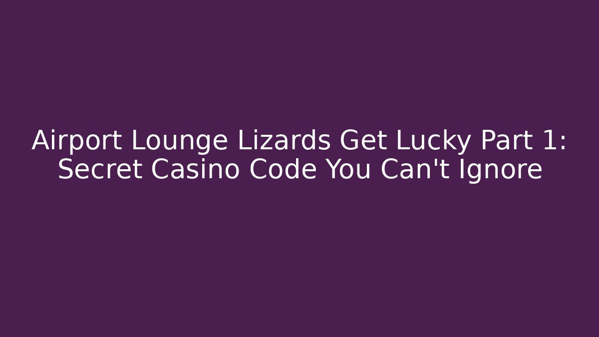 Airport Lounge Lizards Get Lucky Part 1: Secret Casino Code You Can’t Ignore