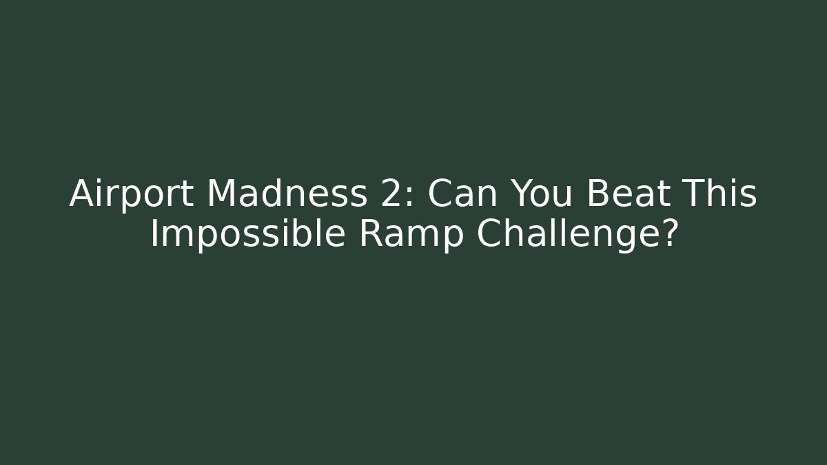 Airport Madness 2: Can You Beat This Impossible Ramp Challenge?