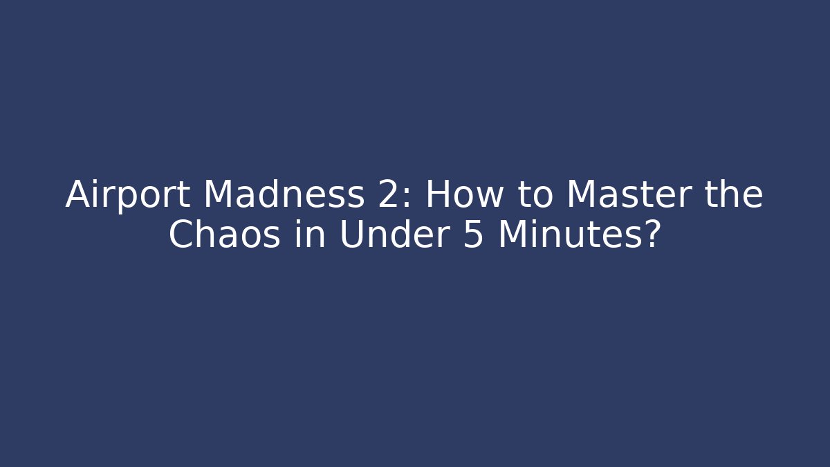 Airport Madness 2: How to Master the Chaos in Under 5 Minutes?