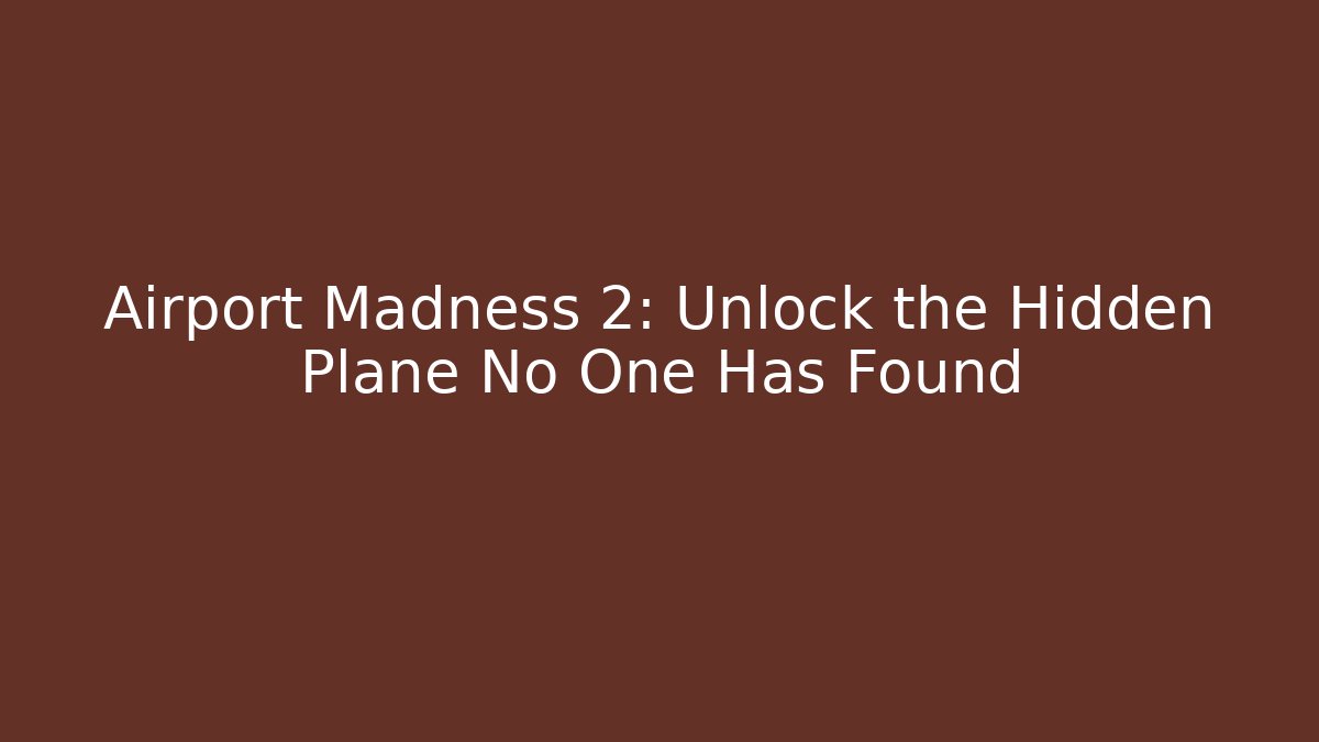 Airport Madness 2: Unlock the Hidden Plane No One Has Found