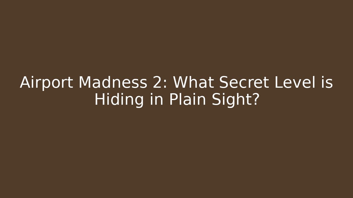 Airport Madness 2: What Secret Level is Hiding in Plain Sight?