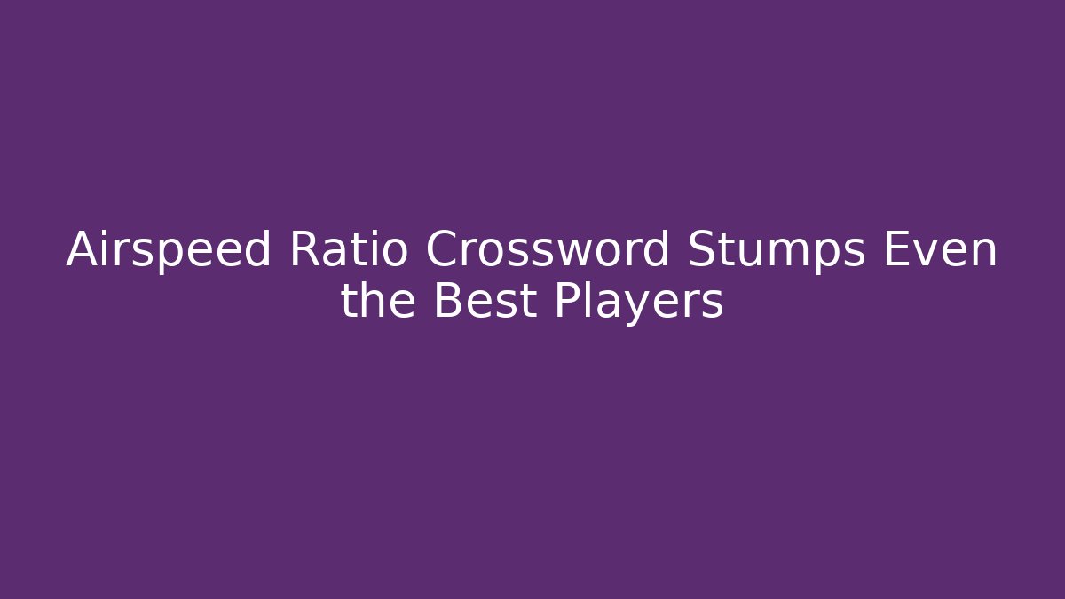 Airspeed Ratio Crossword Stumps Even the Best Players - Critter Realm