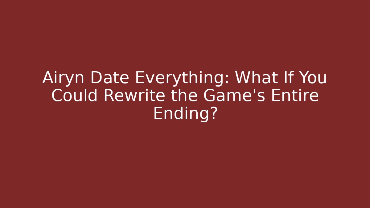 Airyn Date Everything: What If You Could Rewrite the Game’s Entire Ending?
