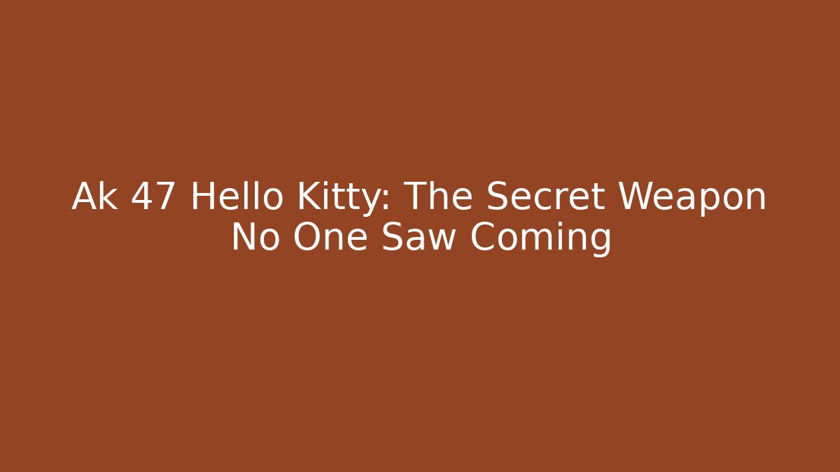 Ak 47 Hello Kitty: The Secret Weapon No One Saw Coming