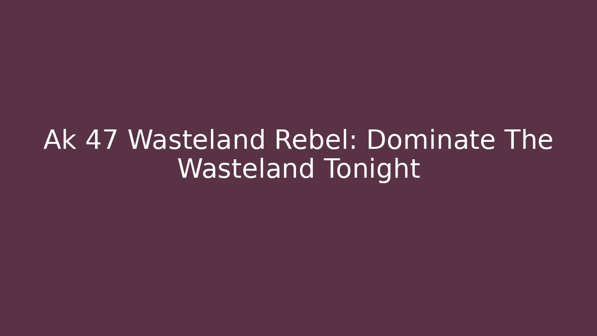 Ak 47 Wasteland Rebel: Dominate The Wasteland Tonight