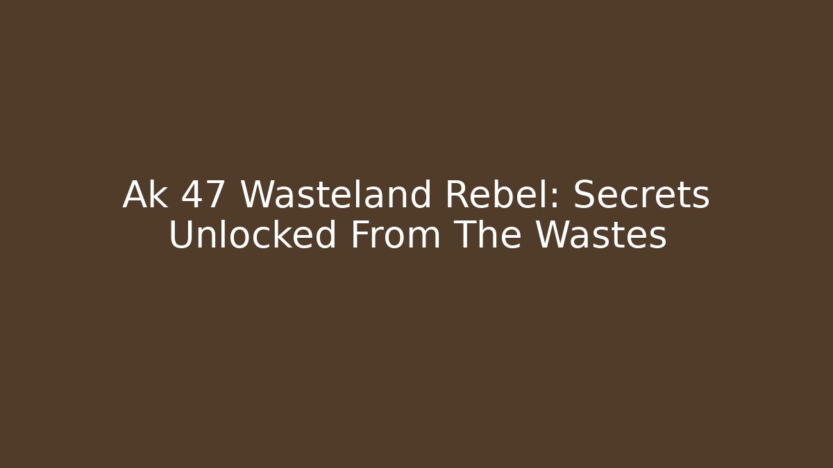 Ak 47 Wasteland Rebel: Secrets Unlocked From The Wastes