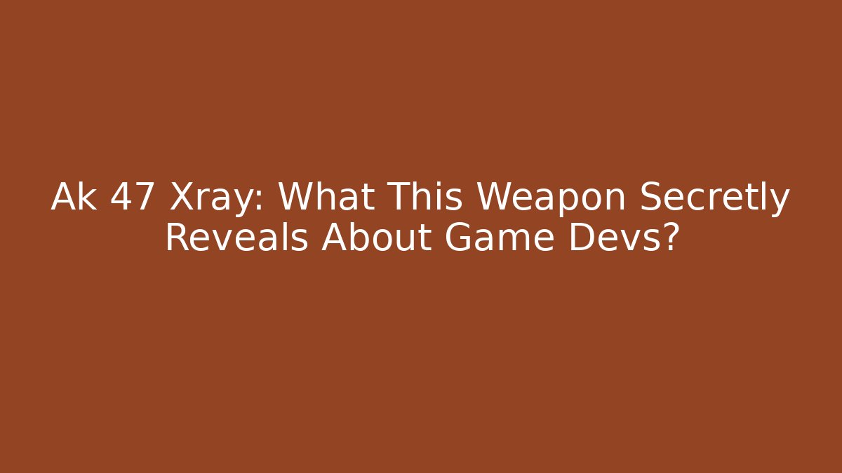 Ak 47 Xray: What This Weapon Secretly Reveals About Game Devs?