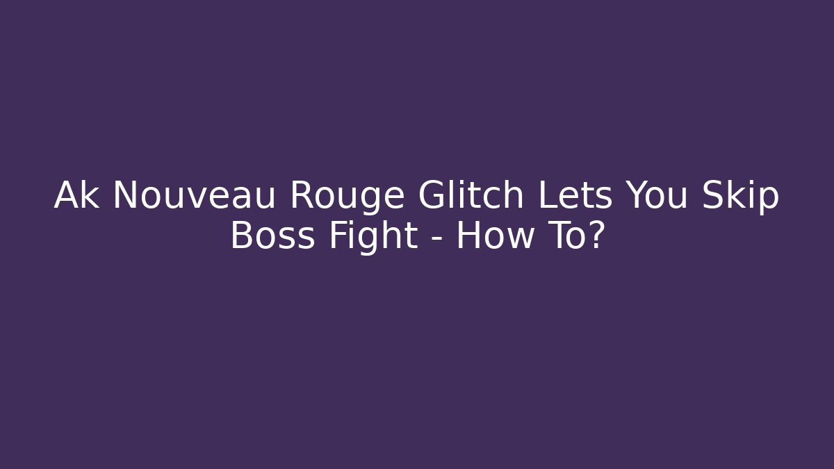 Ak Nouveau Rouge Glitch Lets You Skip Boss Fight – How To?