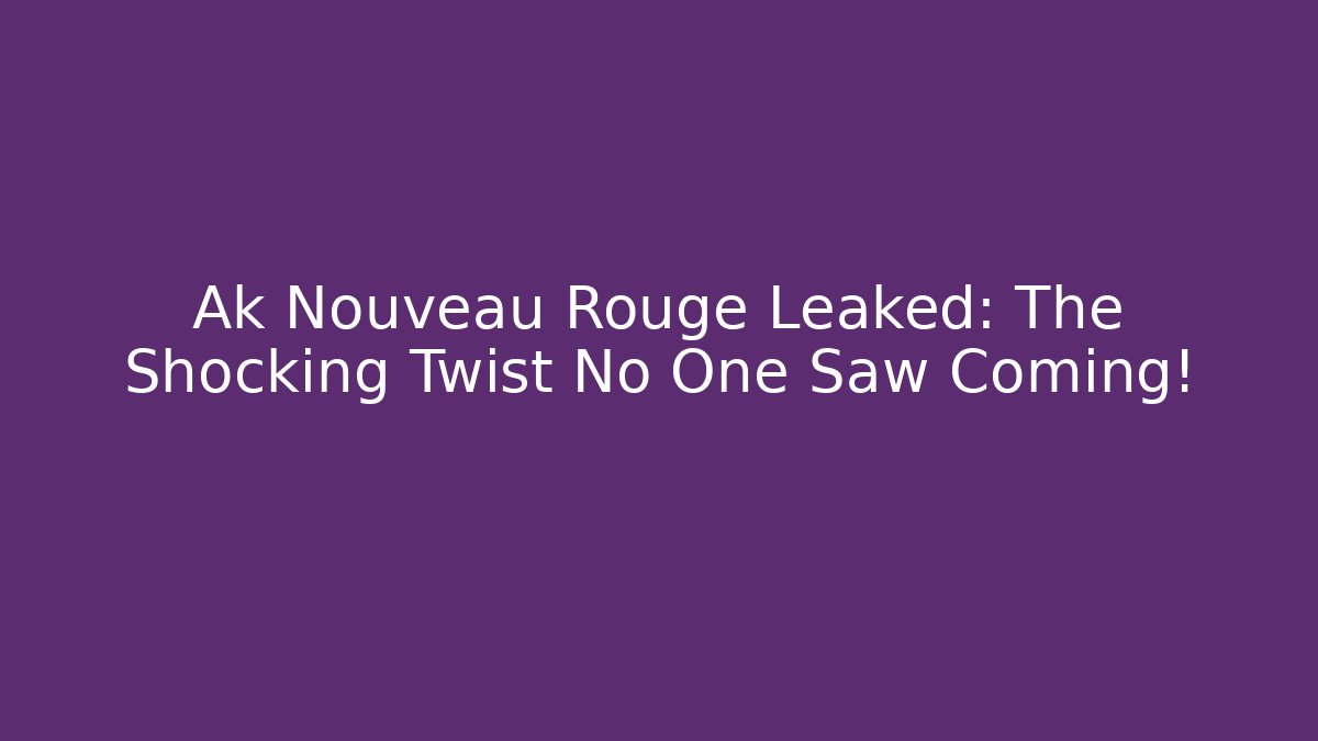 Ak Nouveau Rouge Leaked: The Shocking Twist No One Saw Coming!