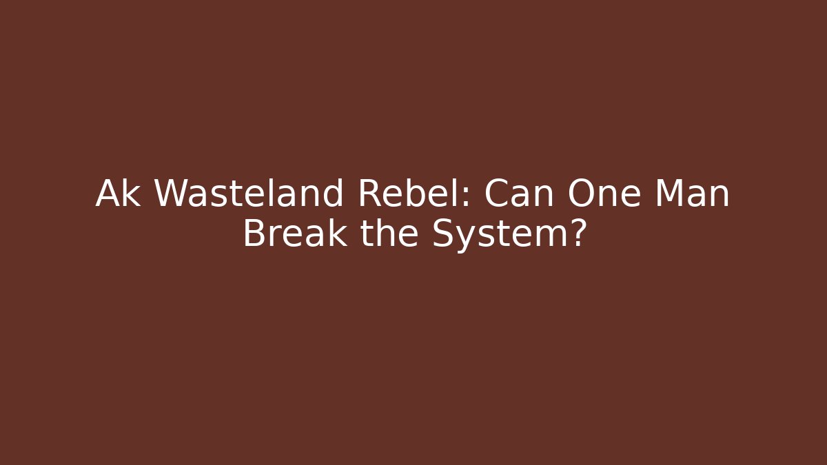 Ak Wasteland Rebel: Can One Man Break the System?