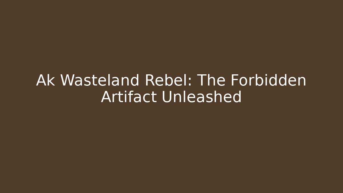 Ak Wasteland Rebel: The Forbidden Artifact Unleashed