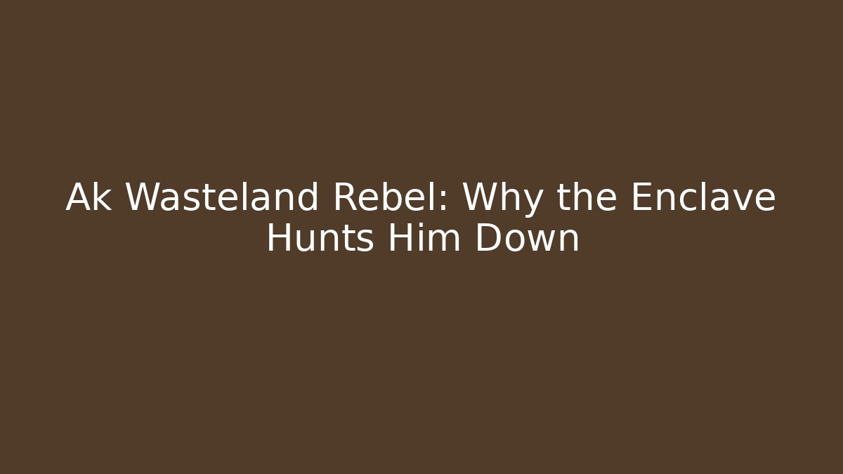 Ak Wasteland Rebel: Why the Enclave Hunts Him Down