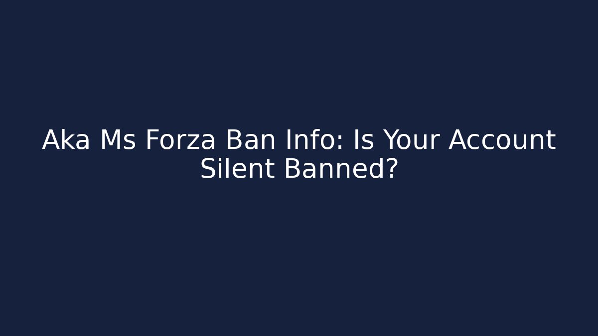 Aka Ms Forza Ban Info: Is Your Account Silent Banned?