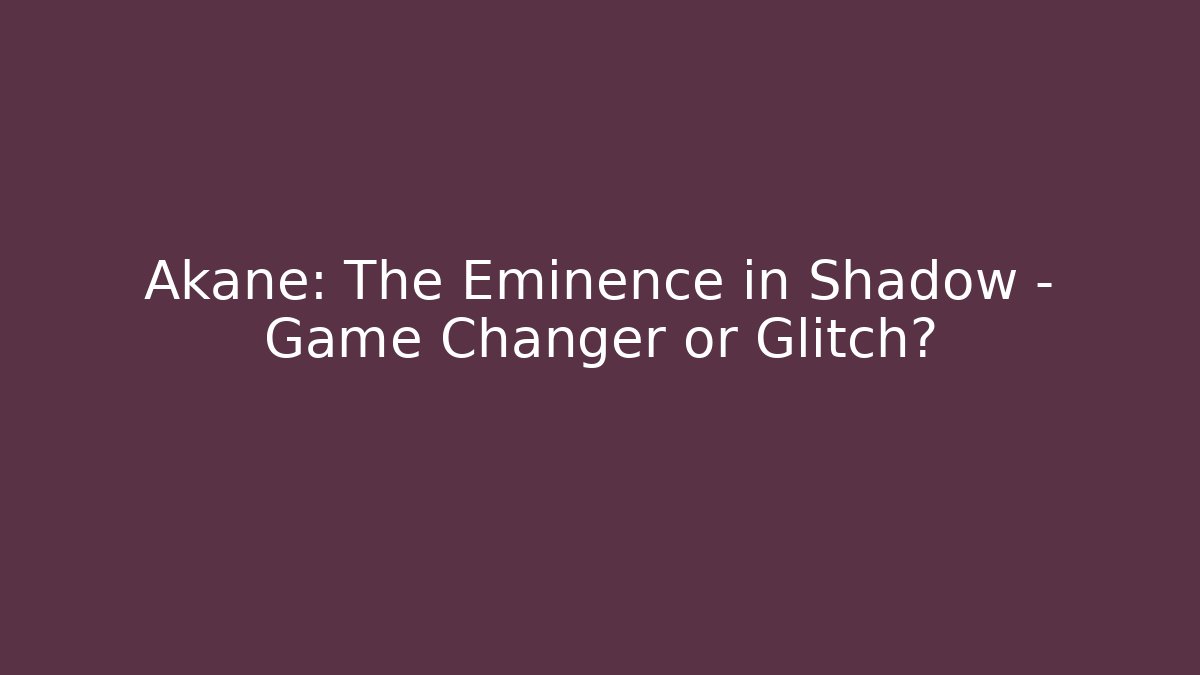 Akane: The Eminence in Shadow - Game Changer or Glitch?