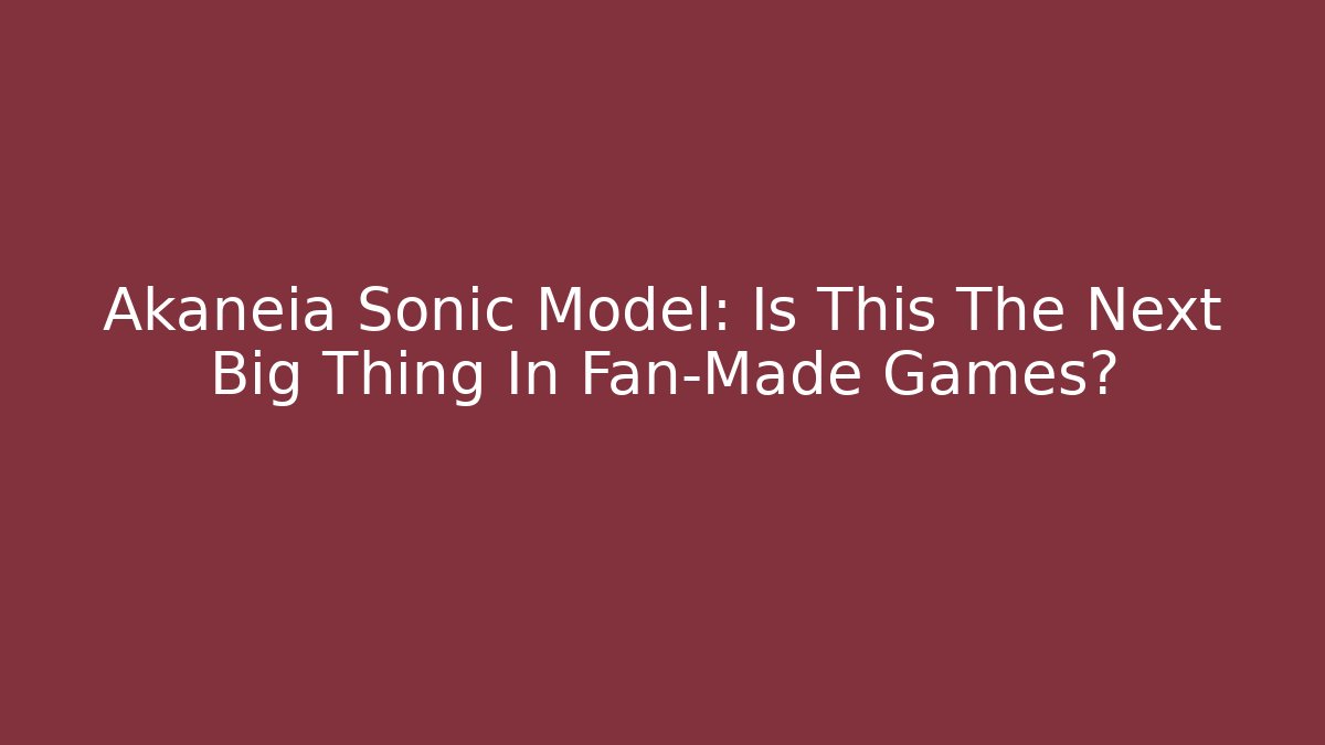Akaneia Sonic Model: Is This The Next Big Thing In Fan-Made Games?