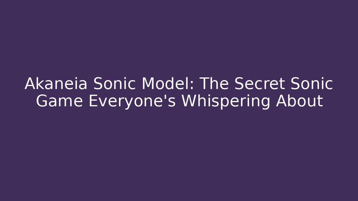 Akaneia Sonic Model: The Secret Sonic Game Everyone's Whispering About
