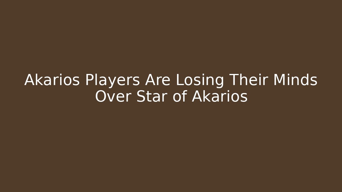 Akarios Players Are Losing Their Minds Over Star of Akarios