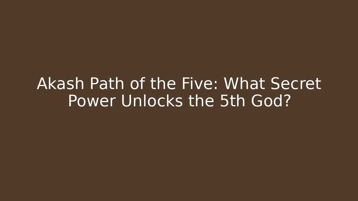 Akash Path of the Five: What Secret Power Unlocks the 5th God?