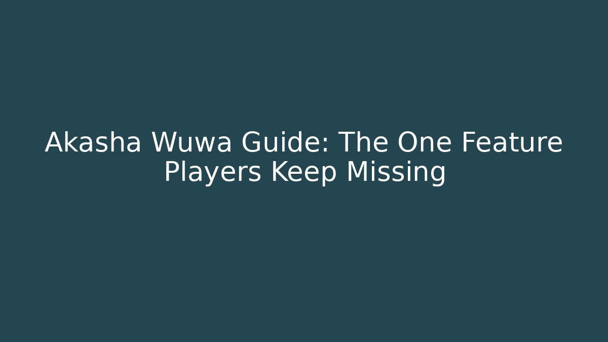 Akasha Wuwa Guide: The One Feature Players Keep Missing