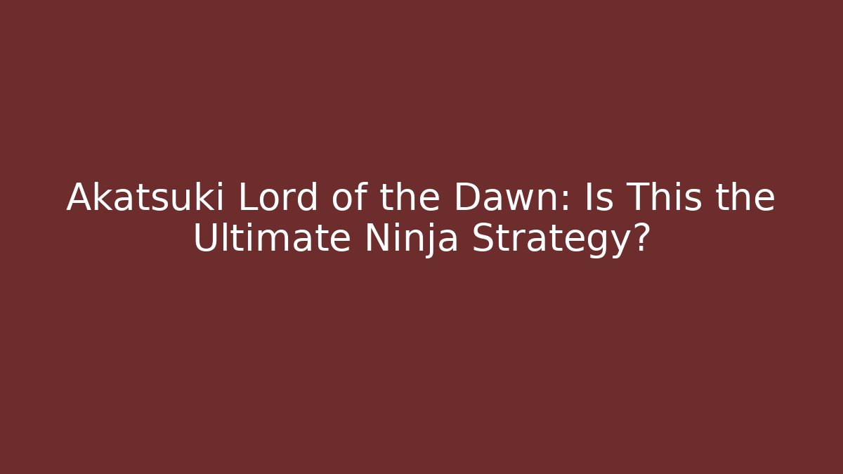Akatsuki Lord of the Dawn: Is This the Ultimate Ninja Strategy?