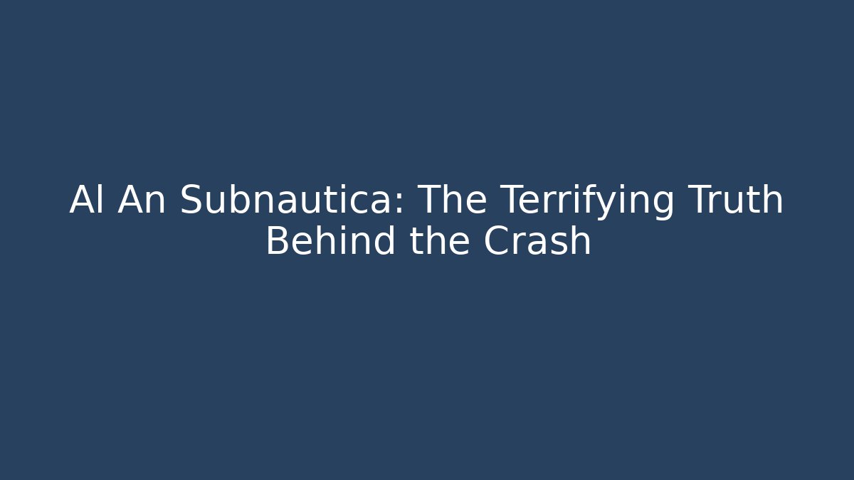 Al An Subnautica: The Terrifying Truth Behind the Crash