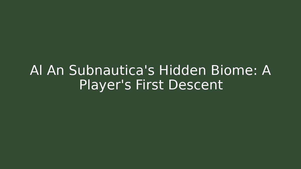 Al An Subnautica’s Hidden Biome: A Player’s First Descent
