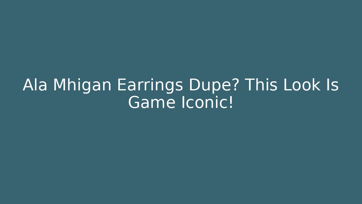 Ala Mhigan Earrings Dupe? This Look Is Game Iconic!