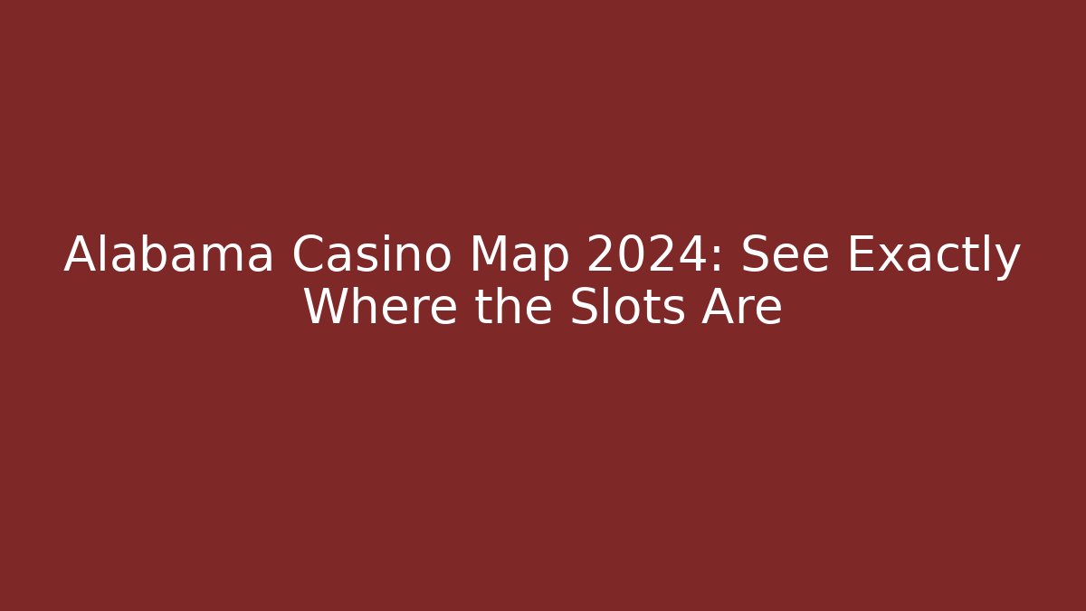 Alabama Casino Map 2024: See Exactly Where the Slots Are