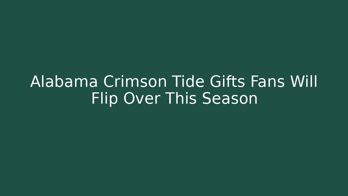 Alabama Crimson Tide Gifts Fans Will Flip Over This Season