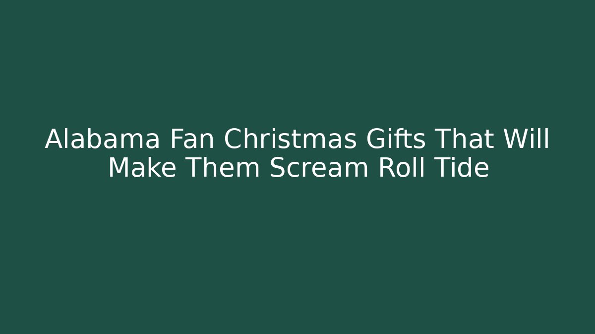 Alabama Fan Christmas Gifts That Will Make Them Scream Roll Tide - Critter Realm