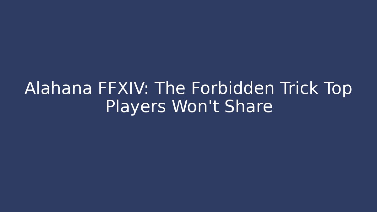 Alahana FFXIV: The Forbidden Trick Top Players Won't Share